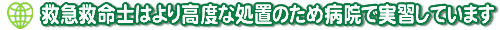 救命救急士はより高度な処置のため病院で実習しています